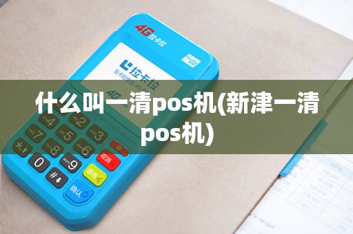 什么叫一清pos机(新津一清pos机)