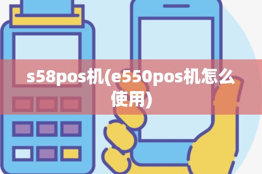 s58pos机(e550pos机怎么使用)