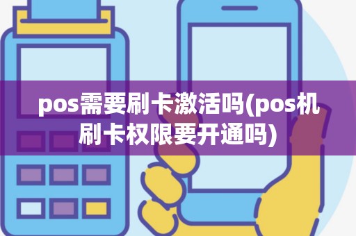 pos需要刷卡激活吗(pos机刷卡权限要开通吗)