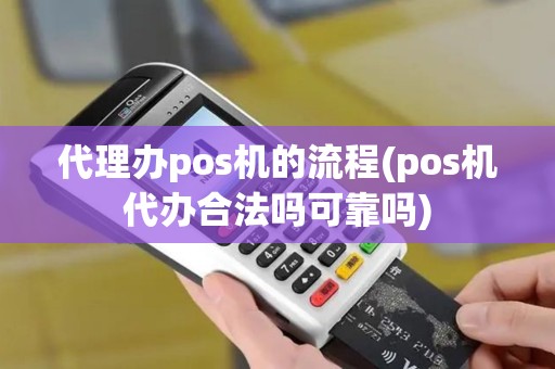 代理办pos机的流程(pos机代办合法吗可靠吗)