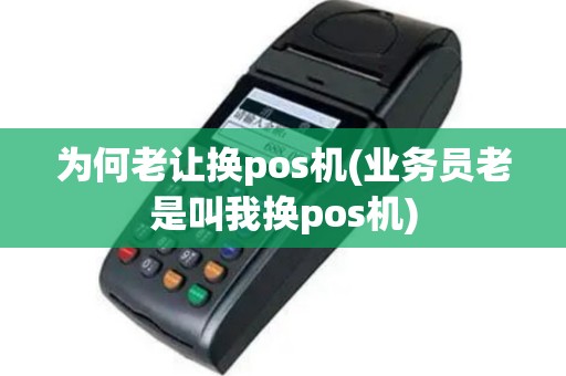 为何老让换pos机(业务员老是叫我换pos机)