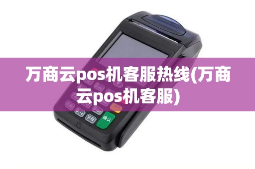 万商云pos机客服热线(万商云pos机客服)