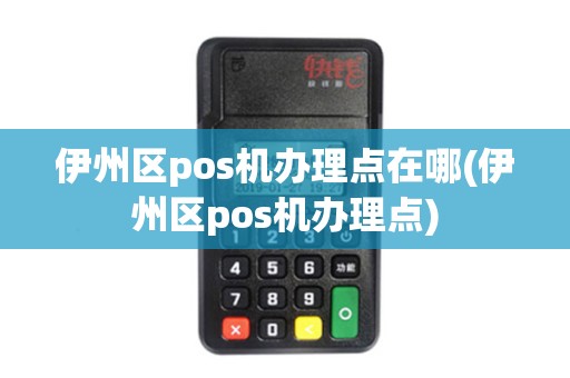 伊州区pos机办理点在哪(伊州区pos机办理点)
