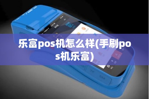 乐富pos机怎么样(手刷pos机乐富)