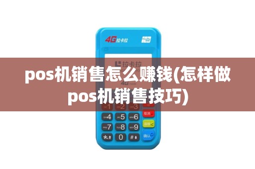 pos机销售怎么赚钱(怎样做pos机销售技巧)