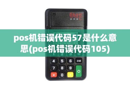 pos机错误代码57是什么意思(pos机错误代码105)