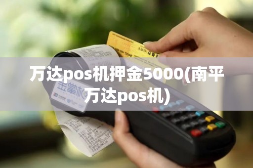 万达pos机押金5000(南平万达pos机)