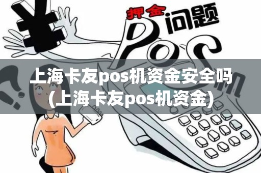 上海卡友pos机资金安全吗(上海卡友pos机资金)