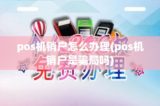 pos机销户怎么办理(pos机销户是骗局吗)