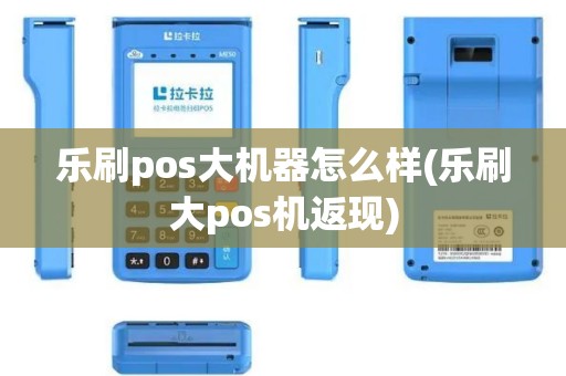 乐刷pos大机器怎么样(乐刷大pos机返现)