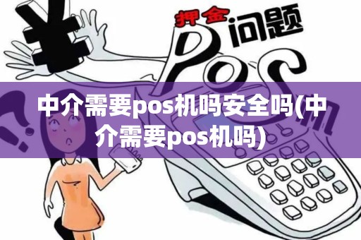 中介需要pos机吗安全吗(中介需要pos机吗)