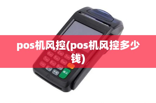 pos机风控(pos机风控多少钱)