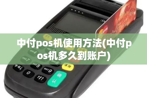 中付pos机使用方法(中付pos机多久到账户)