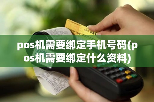pos机需要绑定手机号码(pos机需要绑定什么资料)