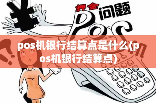 pos机银行结算点是什么(pos机银行结算点)