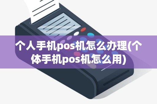 个人手机pos机怎么办理(个体手机pos机怎么用)