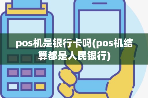 pos机是银行卡吗(pos机结算都是人民银行)