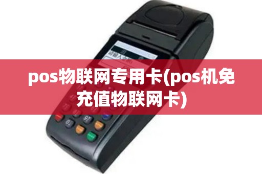 pos物联网专用卡(pos机免充值物联网卡)
