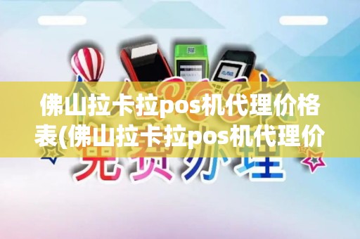 佛山拉卡拉pos机代理价格表(佛山拉卡拉pos机代理价)