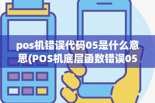 pos机错误代码05是什么意思(POS机底层函数错误05)