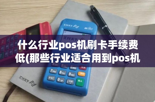 什么行业pos机刷卡手续费低(那些行业适合用到pos机)