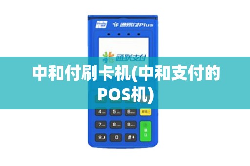 中和付刷卡机(中和支付的POS机)