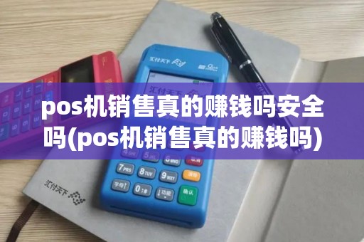 pos机销售真的赚钱吗安全吗(pos机销售真的赚钱吗)