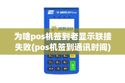 为啥pos机签到老显示联接失败(pos机签到通讯时间)