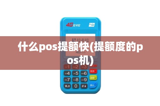 什么pos提额快(提额度的pos机)