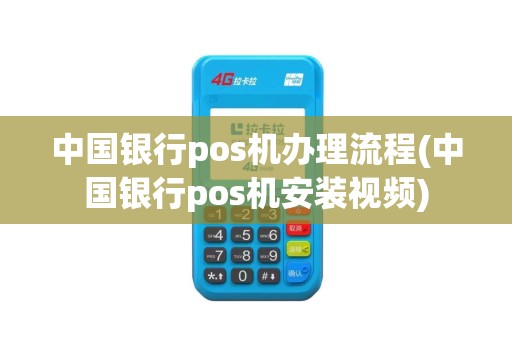 中国银行pos机办理流程(中国银行pos机安装视频)