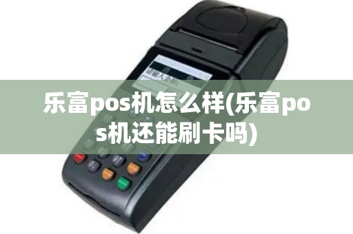 乐富pos机怎么样(乐富pos机还能刷卡吗)