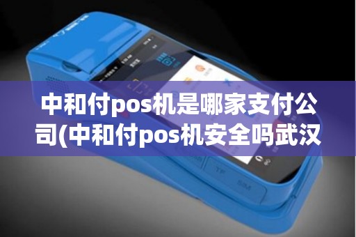 中和付pos机是哪家支付公司(中和付pos机安全吗武汉)