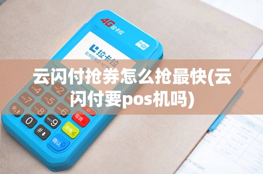 云闪付抢券怎么抢最快(云闪付要pos机吗)