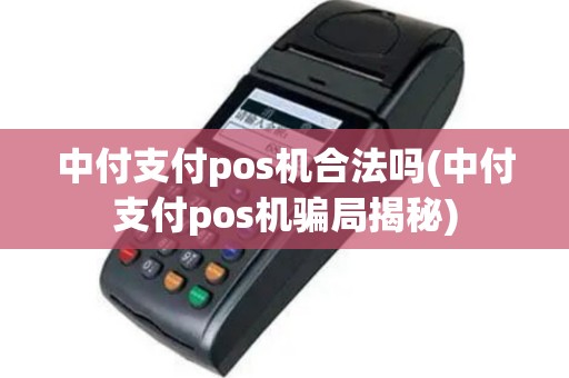 中付支付pos机合法吗(中付支付pos机骗局揭秘)