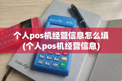 个人pos机经营信息怎么填(个人pos机经营信息)