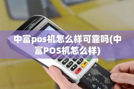 中富pos机怎么样可靠吗(中富POS机怎么样)