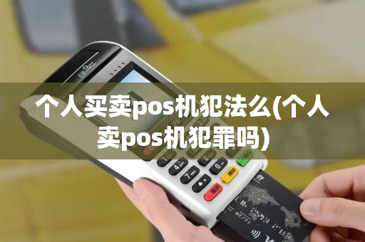 个人买卖pos机犯法么(个人卖pos机犯罪吗)