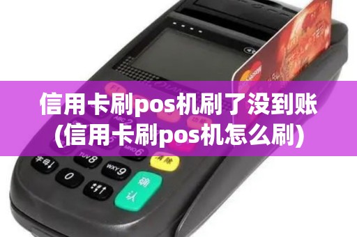 信用卡刷pos机刷了没到账(信用卡刷pos机怎么刷)