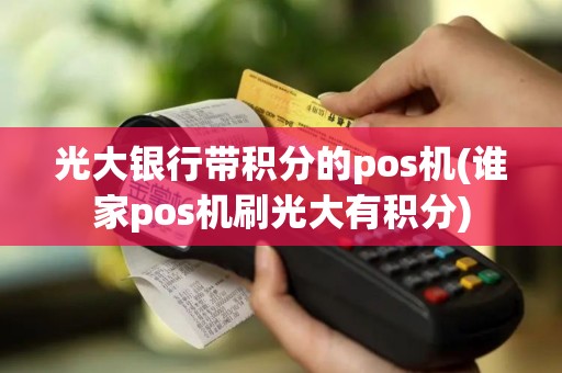 光大银行带积分的pos机(谁家pos机刷光大有积分)