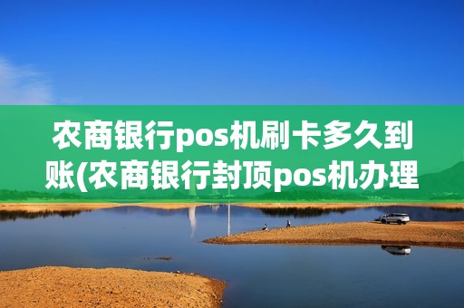农商银行pos机刷卡多久到账(农商银行封顶pos机办理)