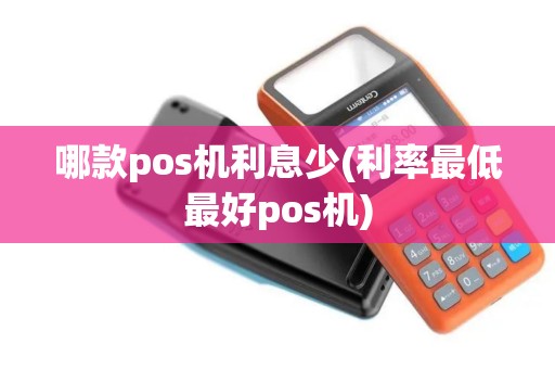 哪款pos机利息少(利率最低最好pos机)