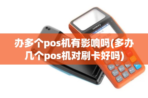 办多个pos机有影响吗(多办几个pos机对刷卡好吗)