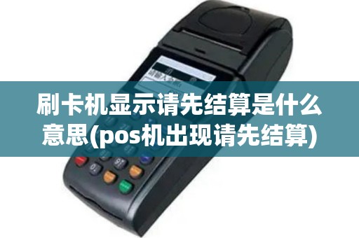 刷卡机显示请先结算是什么意思(pos机出现请先结算)