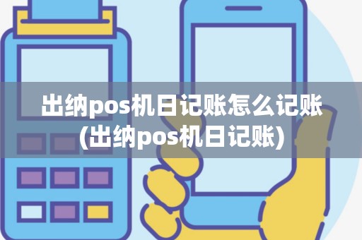 出纳pos机日记账怎么记账(出纳pos机日记账)