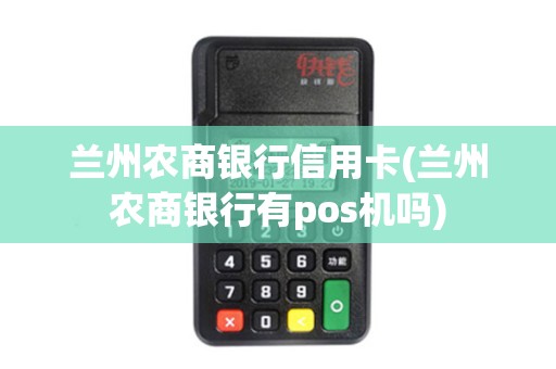 兰州农商银行信用卡(兰州农商银行有pos机吗)