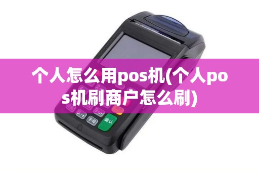 个人怎么用pos机(个人pos机刷商户怎么刷)