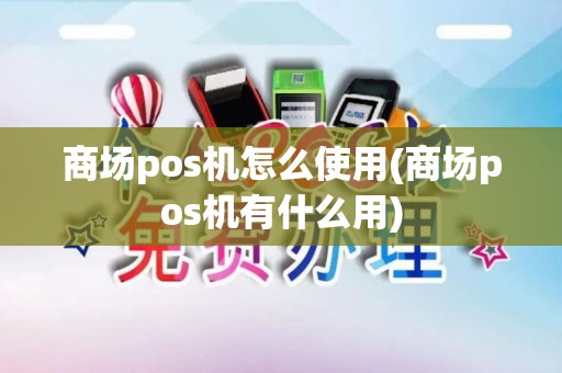 商场pos机怎么使用(商场pos机有什么用)