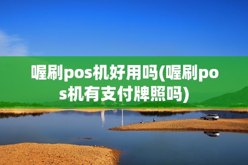 喔刷pos机好用吗(喔刷pos机有支付牌照吗)