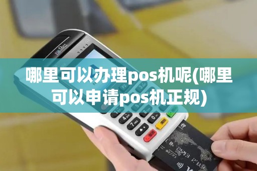 哪里可以办理pos机呢(哪里可以申请pos机正规)
