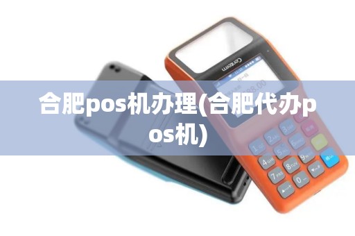合肥pos机办理(合肥代办pos机)